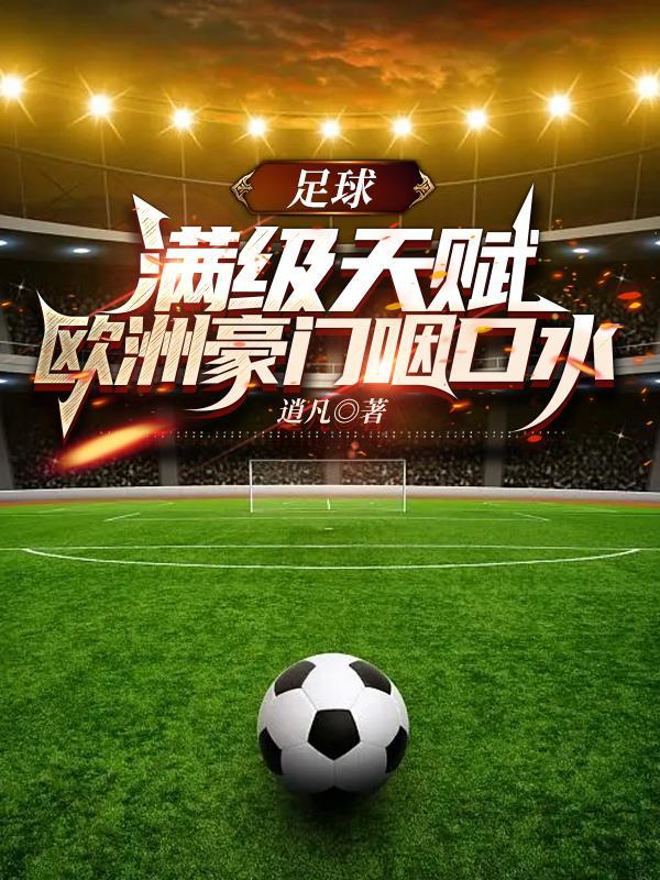 足球:满级天赋,欧洲豪门咽口水 足球:满级天赋,欧洲豪门咽口水
