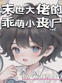 末世大佬的乖萌小丧尸 末世大佬的乖萌小丧尸
