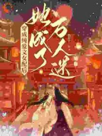 穿成纯爱文女配后,她成了万人迷 穿成纯爱文女配后,她成了万人迷